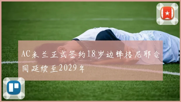 AC米兰正式签约18岁边锋格尼耶合同延续至2029年