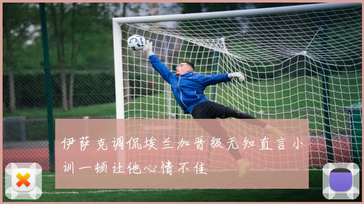 伊萨克调侃埃兰加晋级无知直言小训一顿让他心情不佳