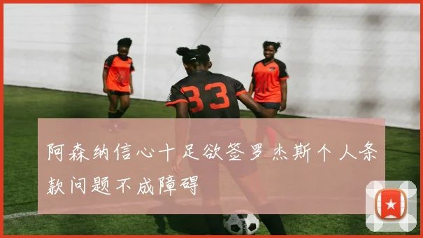 阿森纳信心十足欲签罗杰斯个人条款问题不成障碍