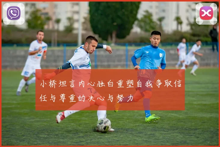 小桥坦言内心独白重塑自我争取信任与尊重的决心与努力