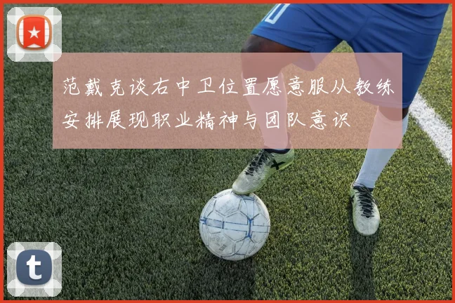 范戴克谈右中卫位置愿意服从教练安排展现职业精神与团队意识