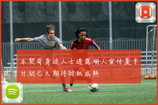 东契奇身边人士透露湖人宣传夏季计划已久期待时机成熟